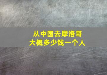 从中国去摩洛哥大概多少钱一个人