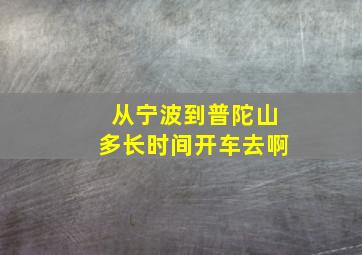 从宁波到普陀山多长时间开车去啊