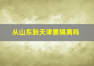 从山东到天津要隔离吗