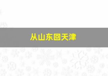 从山东回天津