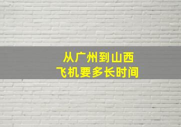 从广州到山西飞机要多长时间