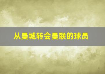 从曼城转会曼联的球员