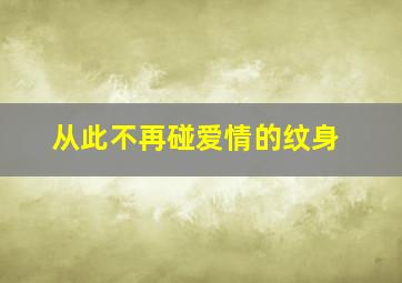 从此不再碰爱情的纹身