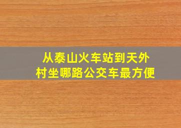 从泰山火车站到天外村坐哪路公交车最方便