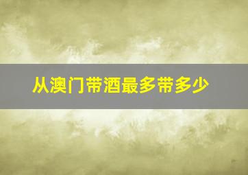 从澳门带酒最多带多少