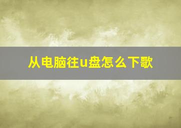 从电脑往u盘怎么下歌