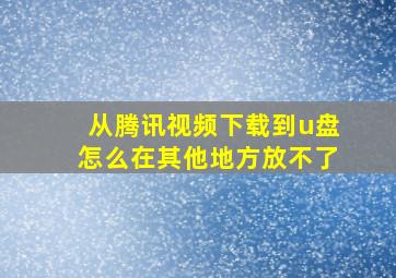 从腾讯视频下载到u盘怎么在其他地方放不了