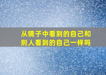 从镜子中看到的自己和别人看到的自己一样吗