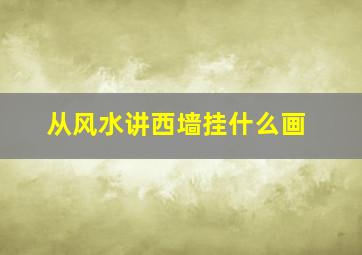 从风水讲西墙挂什么画