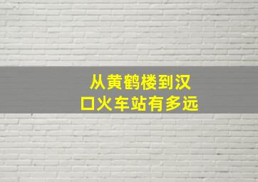 从黄鹤楼到汉口火车站有多远