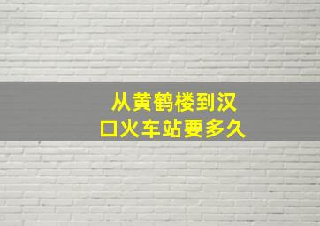 从黄鹤楼到汉口火车站要多久