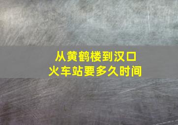 从黄鹤楼到汉口火车站要多久时间