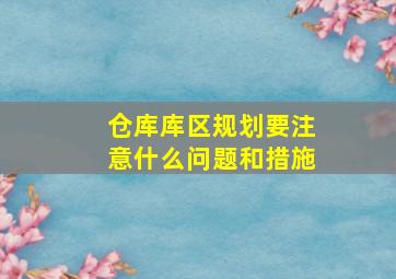 仓库库区规划要注意什么问题和措施