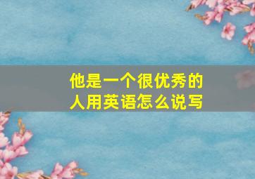 他是一个很优秀的人用英语怎么说写