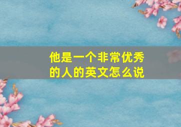 他是一个非常优秀的人的英文怎么说