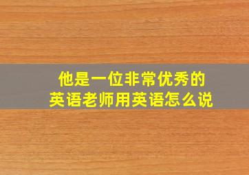 他是一位非常优秀的英语老师用英语怎么说