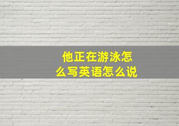 他正在游泳怎么写英语怎么说