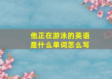 他正在游泳的英语是什么单词怎么写