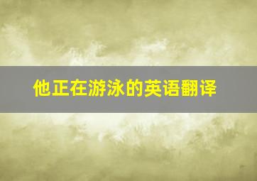 他正在游泳的英语翻译