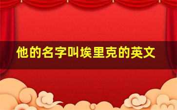 他的名字叫埃里克的英文