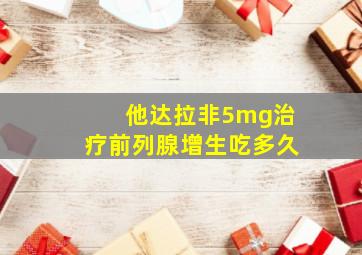 他达拉非5mg治疗前列腺增生吃多久