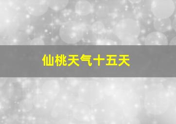 仙桃天气十五天