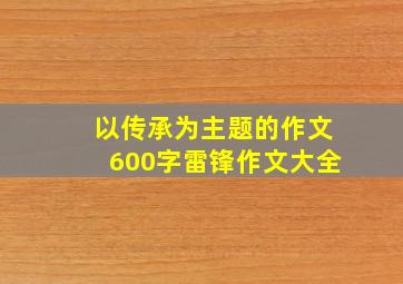 以传承为主题的作文600字雷锋作文大全