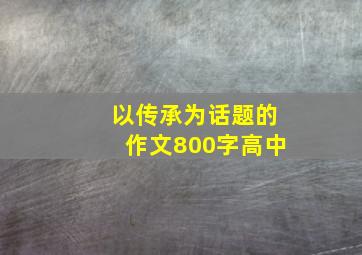 以传承为话题的作文800字高中