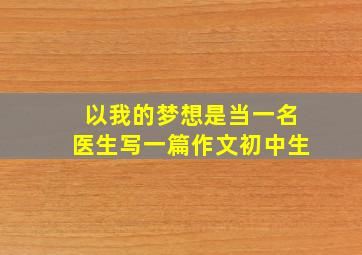 以我的梦想是当一名医生写一篇作文初中生