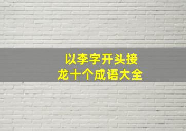 以李字开头接龙十个成语大全