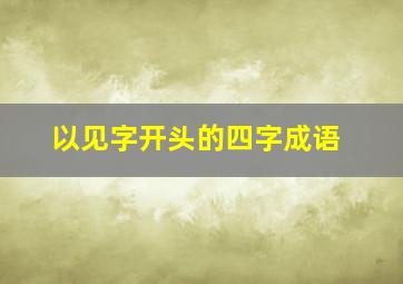 以见字开头的四字成语