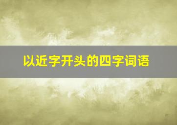 以近字开头的四字词语