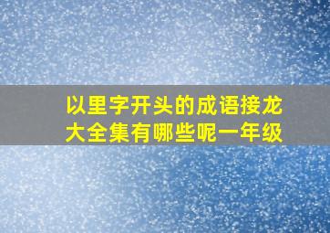 以里字开头的成语接龙大全集有哪些呢一年级