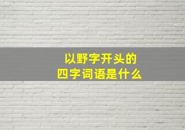 以野字开头的四字词语是什么