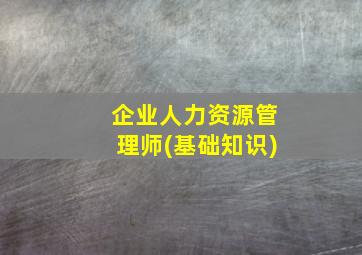 企业人力资源管理师(基础知识)