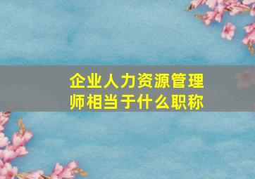 企业人力资源管理师相当于什么职称