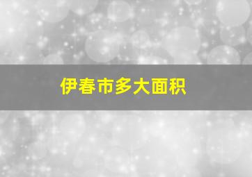 伊春市多大面积