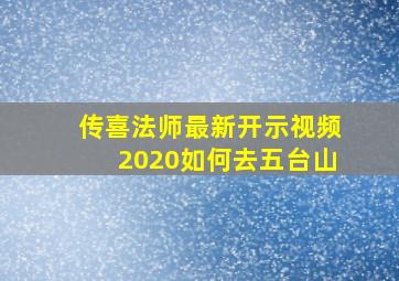 传喜法师最新开示视频2020如何去五台山