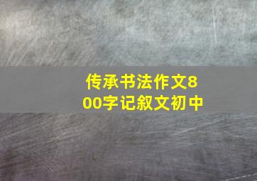 传承书法作文800字记叙文初中