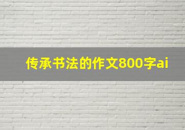 传承书法的作文800字ai