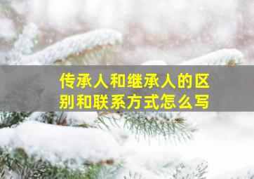 传承人和继承人的区别和联系方式怎么写