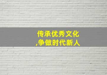 传承优秀文化,争做时代新人