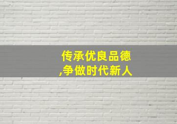 传承优良品德,争做时代新人