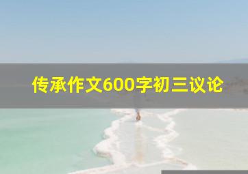 传承作文600字初三议论