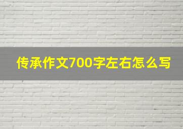 传承作文700字左右怎么写