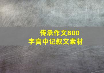 传承作文800字高中记叙文素材