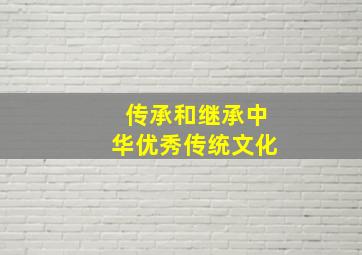 传承和继承中华优秀传统文化