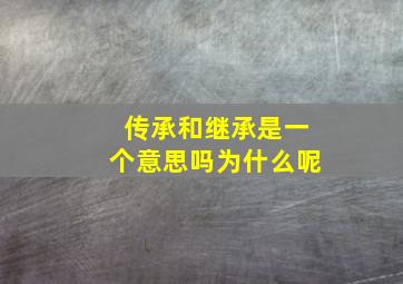 传承和继承是一个意思吗为什么呢