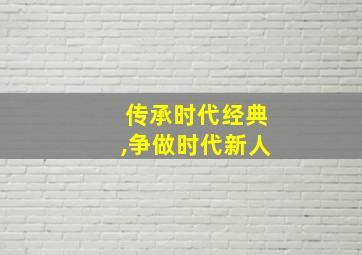 传承时代经典,争做时代新人