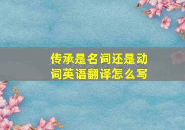 传承是名词还是动词英语翻译怎么写